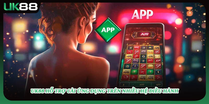 UK88 hỗ trợ cài ứng dụng trên nhiều hệ điều hành
